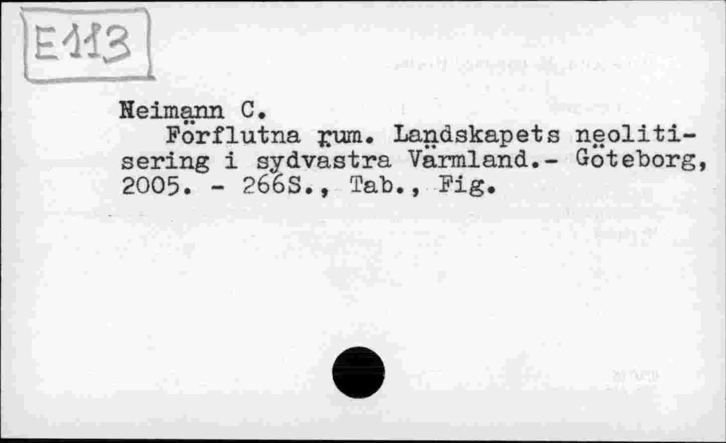 ﻿Ё/М3~|
Heimann С.
Forflutna £um. Landskapets neoliti-sering і sydvastra Värmland.- Göteborg, 2005. - 266S., Tab., Fig.